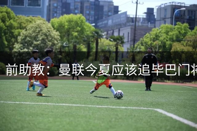 前助教：曼联今夏应该追毕巴门将西蒙，球队明年该补强后防线了