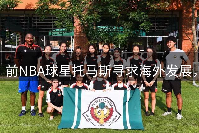 前NBA球星托马斯寻求海外发展，期待续写篮球传奇